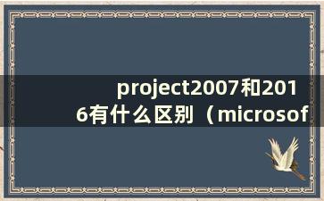 project2007和2016有什么区别（microsoft project 2007下载）